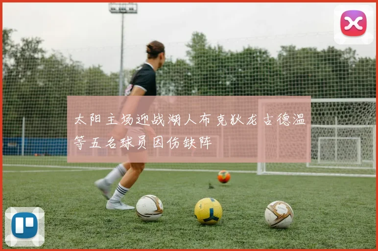 太阳主场迎战湖人布克狄龙古德温等五名球员因伤缺阵