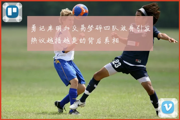 勇记库明加交易梦碎四队放弃引发热议越捂越臭的背后真相