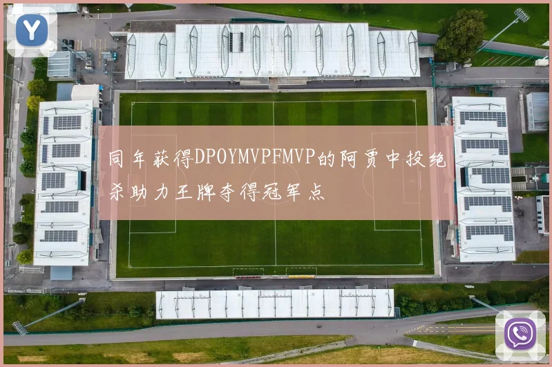 同年获得DPOYMVPFMVP的阿贾中投绝杀助力王牌夺得冠军点