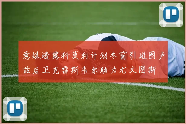 意媒透露科莫利计划冬窗引进图卢兹后卫克雷斯韦尔助力尤文图斯