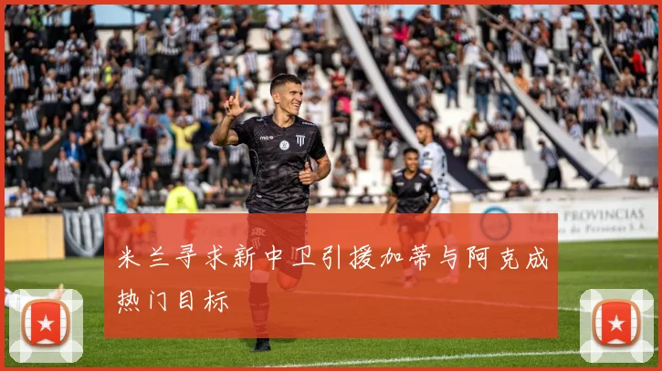 米兰寻求新中卫引援加蒂与阿克成热门目标