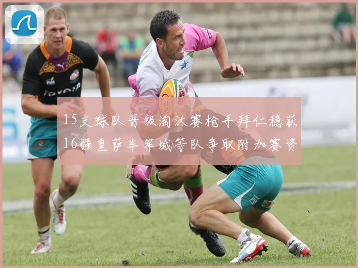 15支球队晋级淘汰赛枪手拜仁稳获16强皇萨车军城等队争取附加赛资格