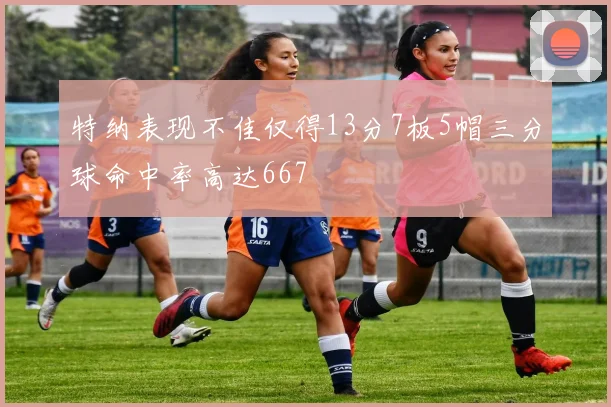 特纳表现不佳仅得13分7板5帽三分球命中率高达667