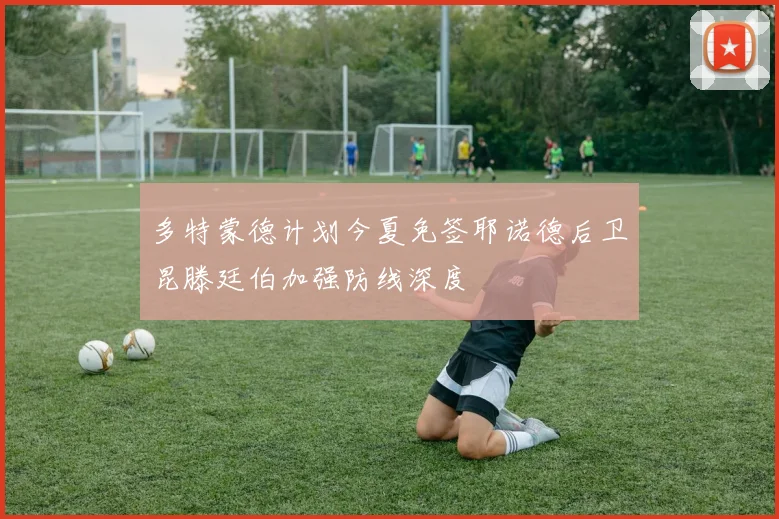 多特蒙德计划今夏免签耶诺德后卫昆滕廷伯加强防线深度