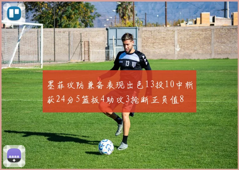 墨菲攻防兼备表现出色13投10中斩获24分5篮板4助攻3抢断正负值8