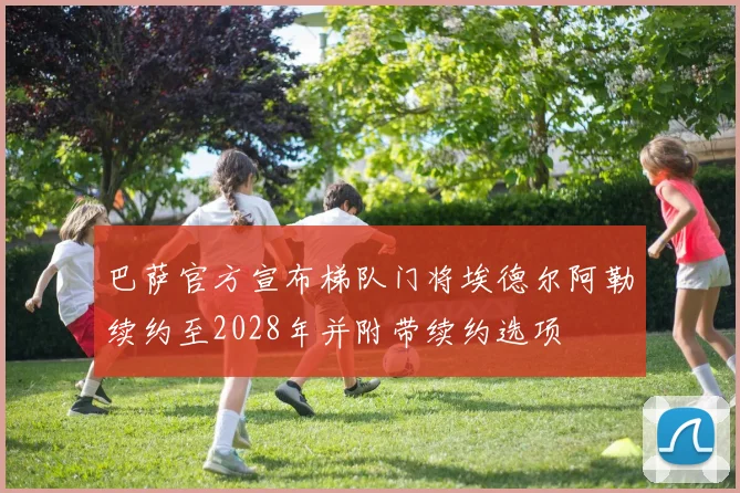 巴萨官方宣布梯队门将埃德尔阿勒续约至2028年并附带续约选项