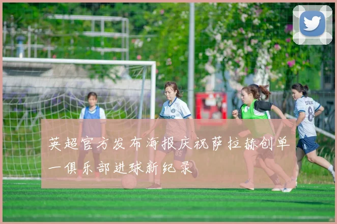 英超官方发布海报庆祝萨拉赫创单一俱乐部进球新纪录