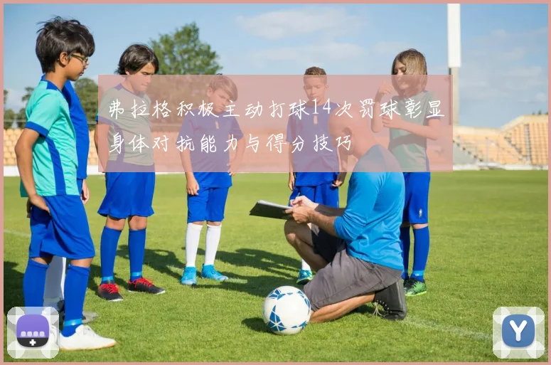 弗拉格积极主动打球14次罚球彰显身体对抗能力与得分技巧