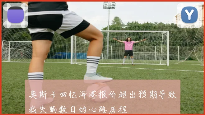 奥斯卡回忆海港报价超出预期导致我失眠数日的心路历程