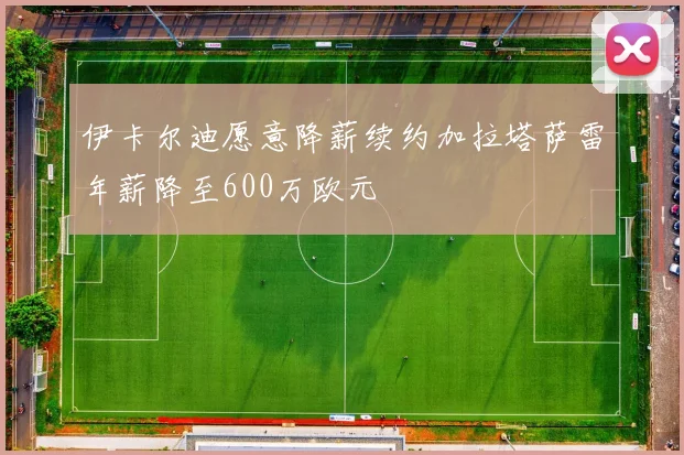 伊卡尔迪愿意降薪续约加拉塔萨雷年薪降至600万欧元