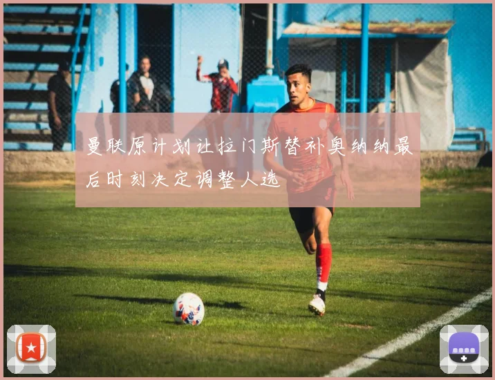 曼联原计划让拉门斯替补奥纳纳最后时刻决定调整人选