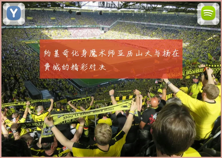约基奇化身魔术师亚历山大与杨在费城的精彩对决