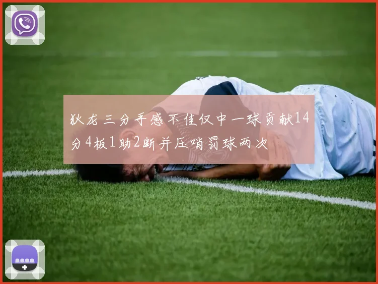 狄龙三分手感不佳仅中一球贡献14分4板1助2断并压哨罚球两次
