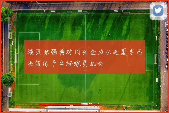 埃贝尔强调对门兴全力以赴夏季已决策给予年轻球员机会