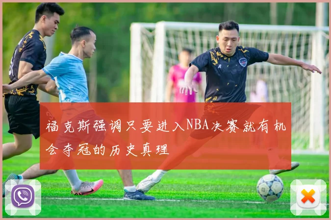 福克斯强调只要进入NBA决赛就有机会夺冠的历史真理