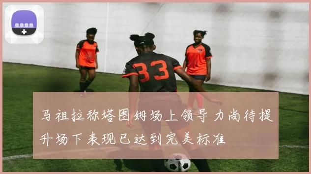马祖拉称塔图姆场上领导力尚待提升场下表现已达到完美标准