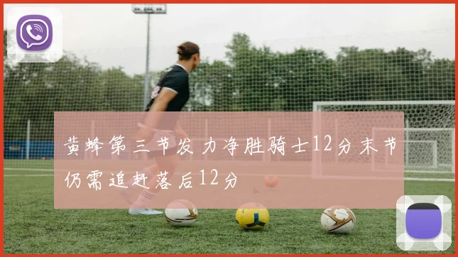 黄蜂第三节发力净胜骑士12分末节仍需追赶落后12分