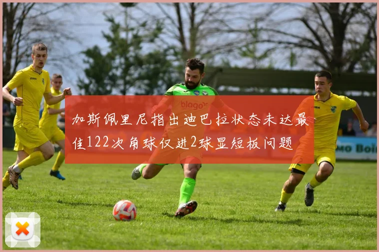 加斯佩里尼指出迪巴拉状态未达最佳122次角球仅进2球显短板问题