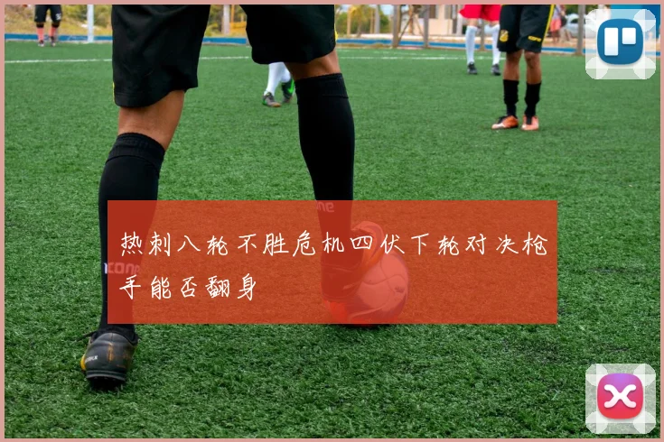 热刺八轮不胜危机四伏下轮对决枪手能否翻身