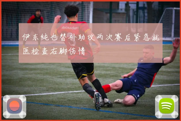 伊东纯也替补助攻两次赛后紧急就医检查右脚伤情