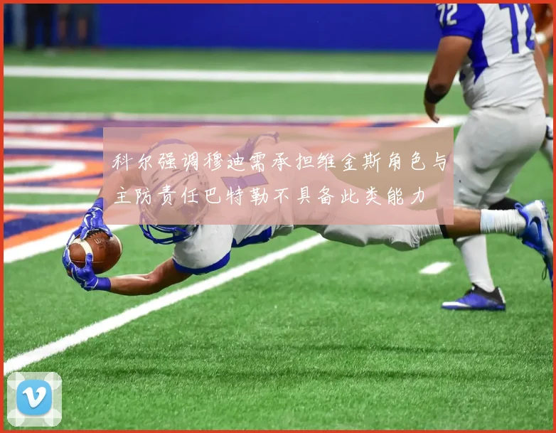 科尔强调穆迪需承担维金斯角色与主防责任巴特勒不具备此类能力