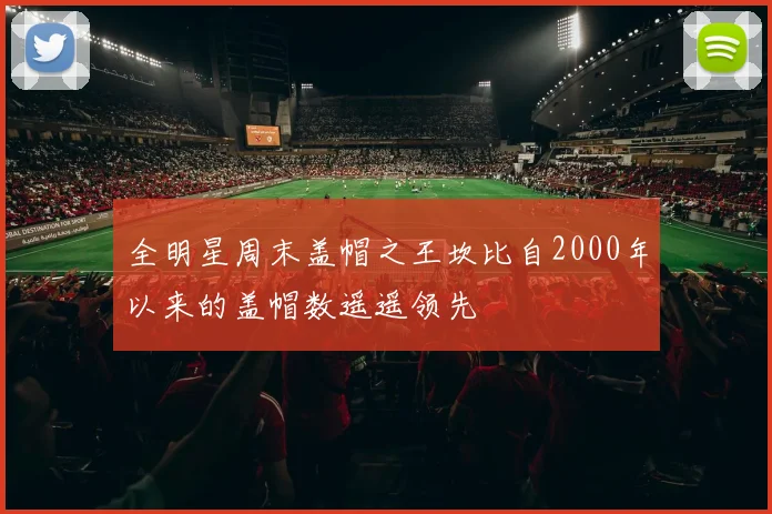 全明星周末盖帽之王坎比自2000年以来的盖帽数遥遥领先